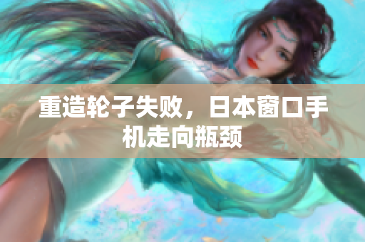 重造轮子失败，日本窗口手机走向瓶颈
