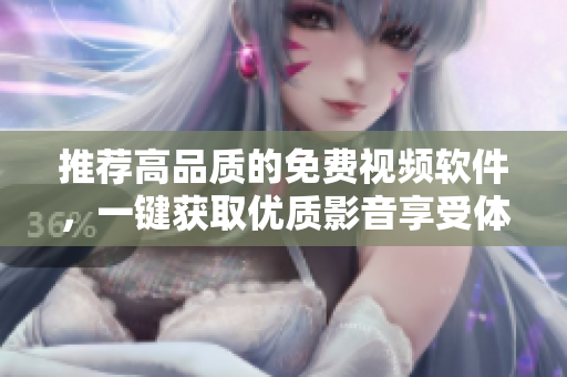 推荐高品质的免费视频软件，一键获取优质影音享受体验