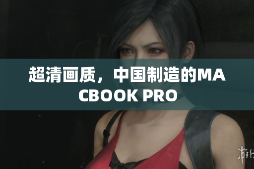 超清画质，中国制造的MACBOOK PRO