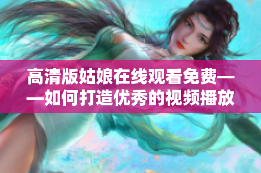 高清版姑娘在线观看免费——如何打造优秀的视频播放软件？