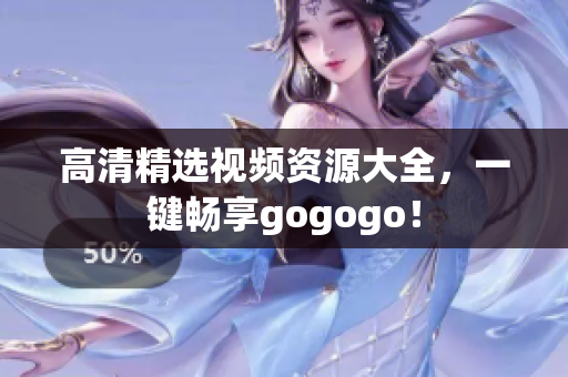 高清精选视频资源大全，一键畅享gogogo！