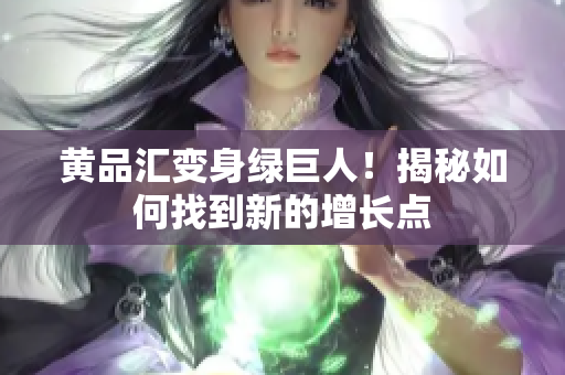 黄品汇变身绿巨人！揭秘如何找到新的增长点