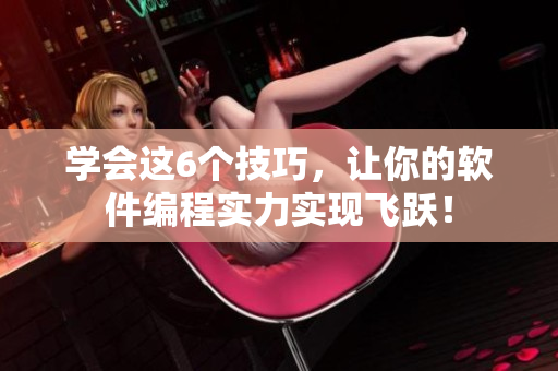 学会这6个技巧，让你的软件编程实力实现飞跃！