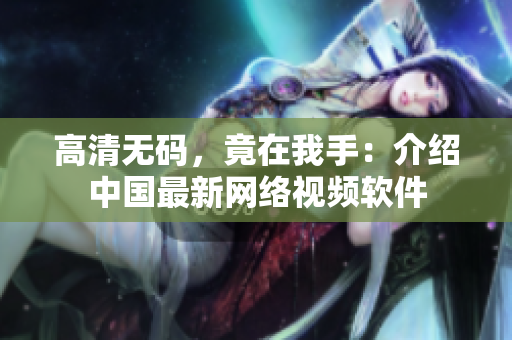 高清无码，竟在我手：介绍中国最新网络视频软件