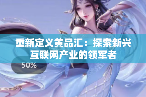 重新定义黄品汇：探索新兴互联网产业的领军者