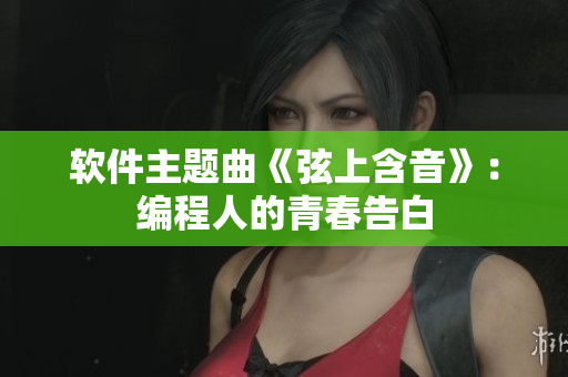 软件主题曲《弦上含音》：编程人的青春告白