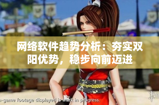 网络软件趋势分析：夯实双阳优势，稳步向前迈进