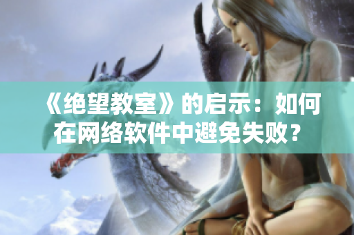 《绝望教室》的启示：如何在网络软件中避免失败？