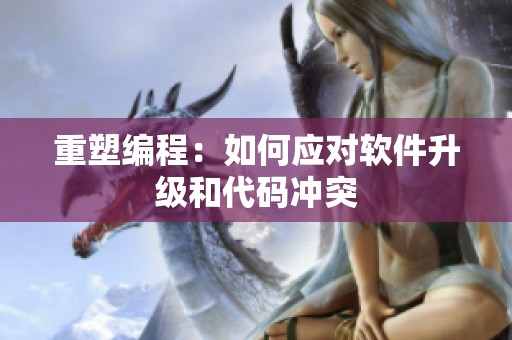 重塑编程：如何应对软件升级和代码冲突