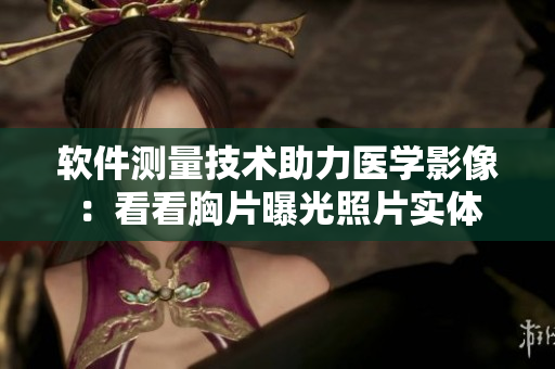 软件测量技术助力医学影像：看看胸片曝光照片实体