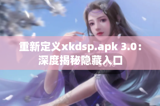 重新定义xkdsp.apk 3.0：深度揭秘隐藏入口