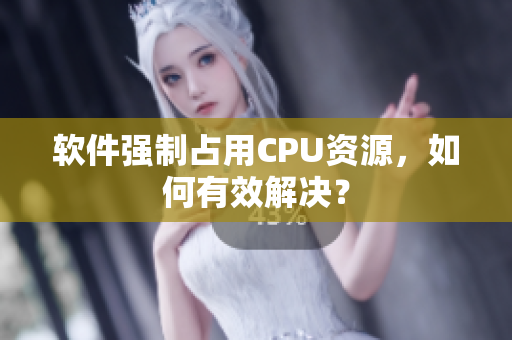 软件强制占用CPU资源，如何有效解决？
