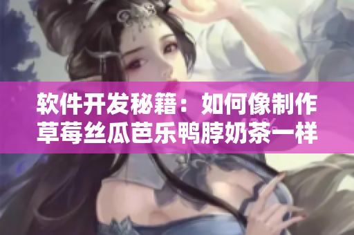 软件开发秘籍：如何像制作草莓丝瓜芭乐鸭脖奶茶一样开发软件