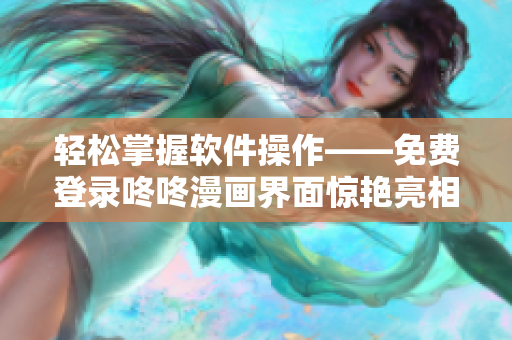 轻松掌握软件操作——免费登录咚咚漫画界面惊艳亮相！