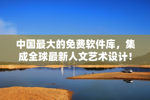 中国最大的免费软件库，集成全球最新人文艺术设计！