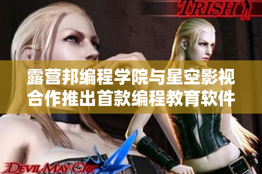 露营邦编程学院与星空影视合作推出首款编程教育软件
