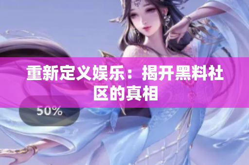 重新定义娱乐：揭开黑料社区的真相