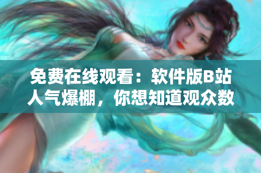 免费在线观看：软件版B站人气爆棚，你想知道观众数量吗？