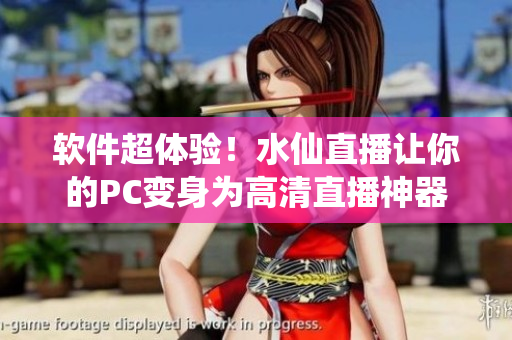软件超体验！水仙直播让你的PC变身为高清直播神器