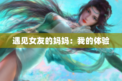 遇见女友的妈妈：我的体验