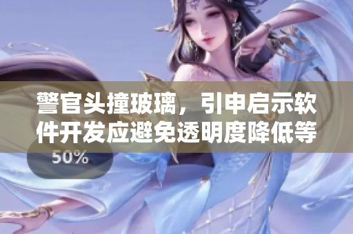 警官头撞玻璃，引申启示软件开发应避免透明度降低等安全隐患