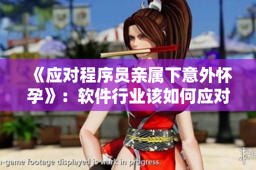 《应对程序员亲属下意外怀孕》：软件行业该如何应对家庭伦理危机？