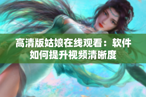 高清版姑娘在线观看：软件如何提升视频清晰度