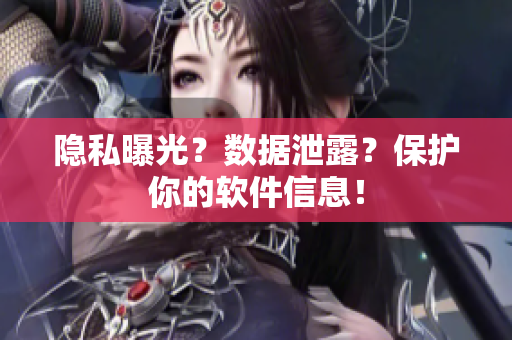 隐私曝光？数据泄露？保护你的软件信息！