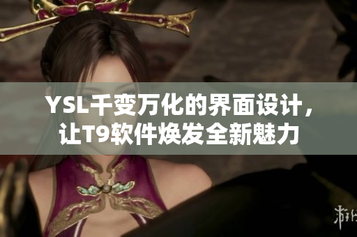 YSL千变万化的界面设计，让T9软件焕发全新魅力