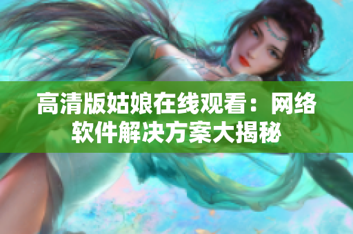 高清版姑娘在线观看：网络软件解决方案大揭秘