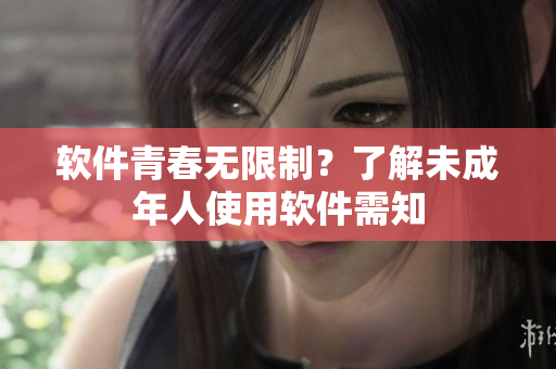 软件青春无限制？了解未成年人使用软件需知