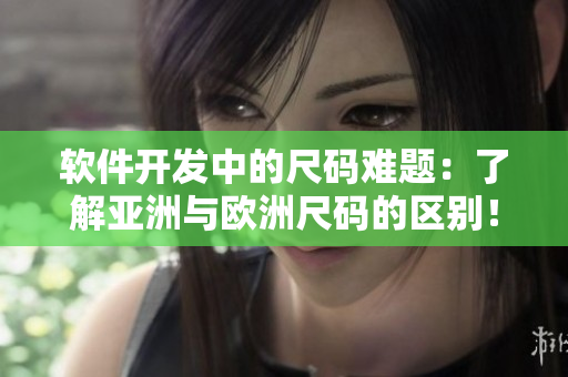 软件开发中的尺码难题：了解亚洲与欧洲尺码的区别！