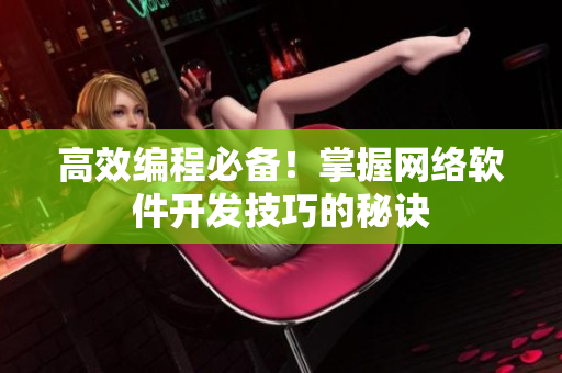 高效编程必备！掌握网络软件开发技巧的秘诀
