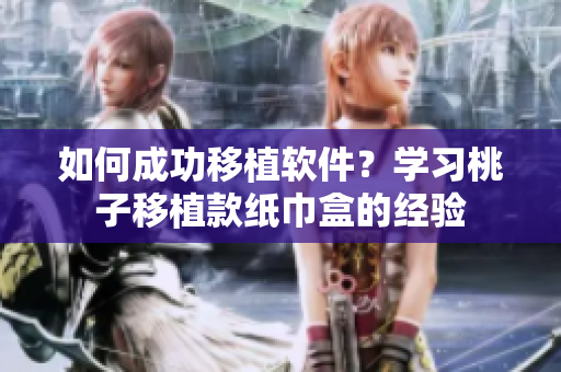 如何成功移植软件？学习桃子移植款纸巾盒的经验