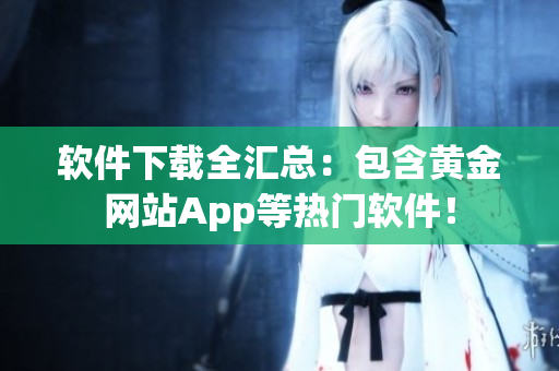 软件下载全汇总：包含黄金网站App等热门软件！