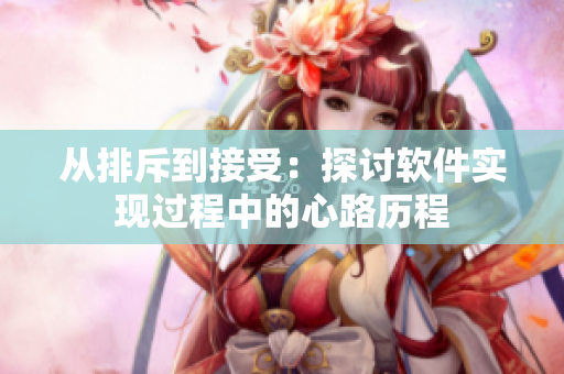 从排斥到接受：探讨软件实现过程中的心路历程