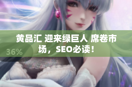 黄品汇 迎来绿巨人 席卷市场，SEO必读！