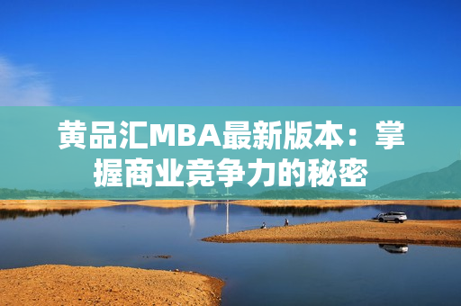 黄品汇MBA最新版本：掌握商业竞争力的秘密