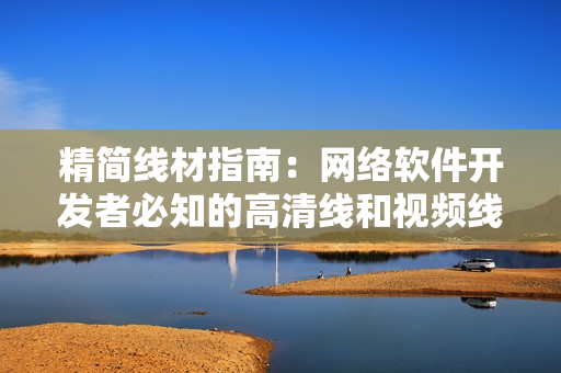 精简线材指南：网络软件开发者必知的高清线和视频线区别
