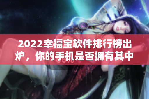 2022幸福宝软件排行榜出炉，你的手机是否拥有其中之一？