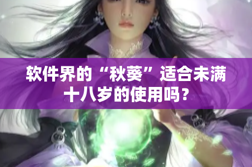 软件界的“秋葵”适合未满十八岁的使用吗？