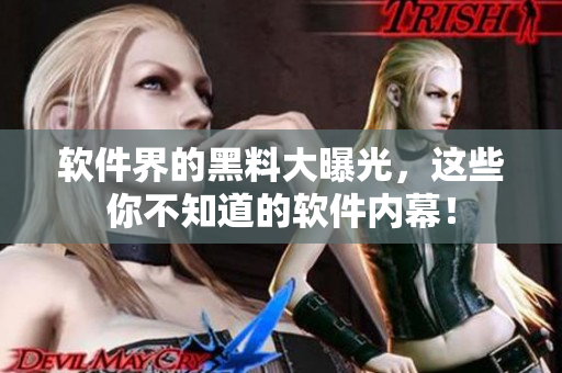 软件界的黑料大曝光，这些你不知道的软件内幕！
