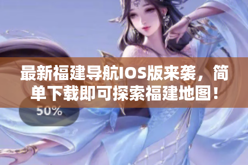 最新福建导航IOS版来袭，简单下载即可探索福建地图！