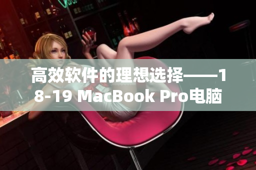 高效软件的理想选择——18-19 MacBook Pro电脑