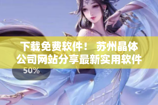 下载免费软件！ 苏州晶体公司网站分享最新实用软件资源