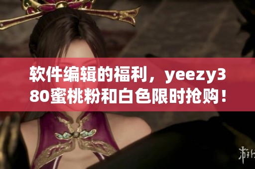软件编辑的福利，yeezy380蜜桃粉和白色限时抢购！