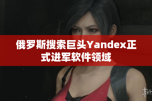 俄罗斯搜索巨头Yandex正式进军软件领域