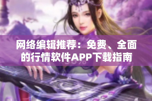 网络编辑推荐：免费、全面的行情软件APP下载指南