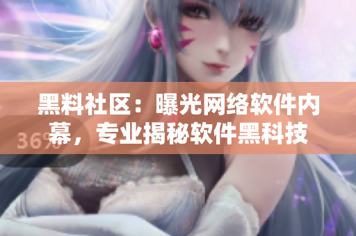 黑料社区：曝光网络软件内幕，专业揭秘软件黑科技
