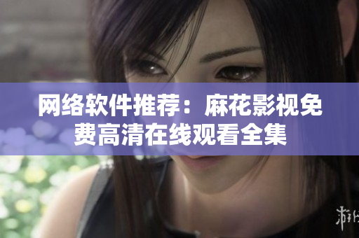 网络软件推荐：麻花影视免费高清在线观看全集